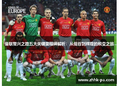 曼联复兴之路五大关键里程碑解析:从低谷到辉煌的蜕变之旅 曼联复兴之路五大关键里程碑解析:从低谷到辉煌的蜕变之旅