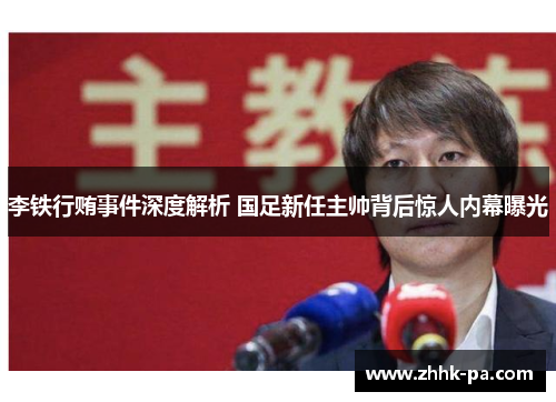 李铁行贿事件深度解析 国足新任主帅背后惊人内幕曝光