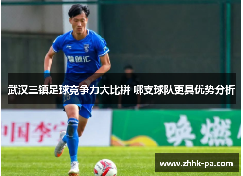 武汉三镇足球竞争力大比拼 哪支球队更具优势分析