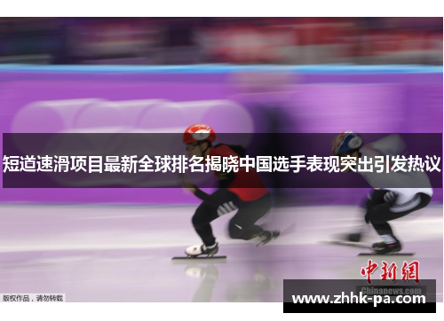 短道速滑项目最新全球排名揭晓中国选手表现突出引发热议 短道速滑项目最新全球排名揭晓中国选手表现突出引发热议