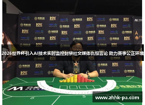 2026世界杯引入AI技术实时监控封禁社交媒体仇恨言论 助力赛事公正环境