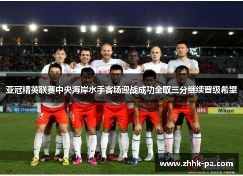 亚冠精英联赛中央海岸水手客场迎战成功全取三分继续晋级希望