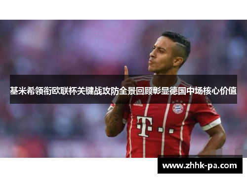 基米希领衔欧联杯关键战攻防全景回顾彰显德国中场核心价值