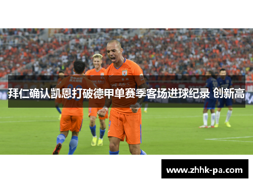 拜仁确认凯恩打破德甲单赛季客场进球纪录 创新高