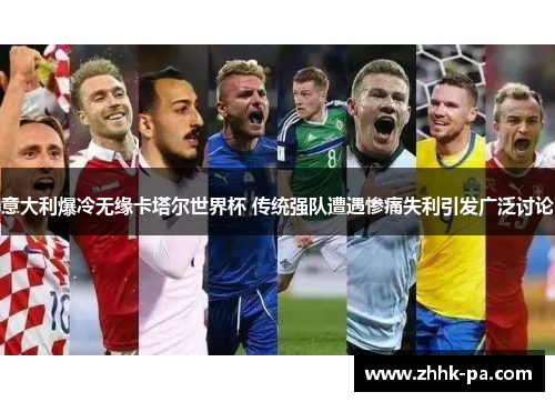 意大利爆冷无缘卡塔尔世界杯 传统强队遭遇惨痛失利引发广泛讨论 意大利爆冷无缘卡塔尔世界杯 传统强队遭遇惨痛失利引发广泛讨论