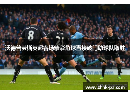 沃德普劳斯英超客场精彩角球直接破门助球队取胜