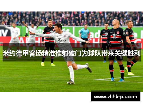 米约德甲客场精准推射破门为球队带来关键胜利