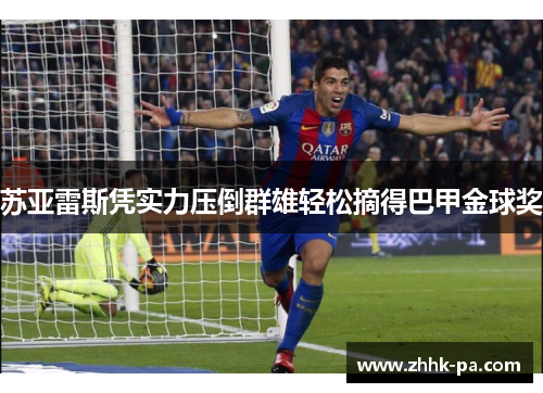 苏亚雷斯凭实力压倒群雄轻松摘得巴甲金球奖