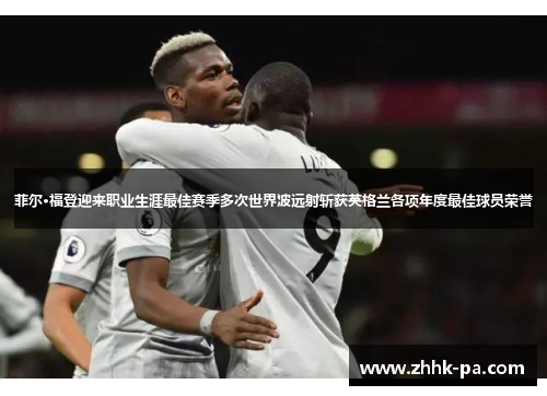 菲尔·福登迎来职业生涯最佳赛季多次世界波远射斩获英格兰各项年度最佳球员荣誉