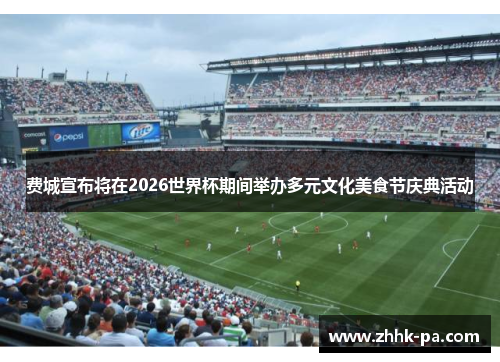 费城宣布将在2026世界杯期间举办多元文化美食节庆典活动