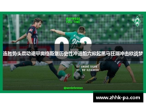 连胜势头震动德甲奥格斯堡历史性冲进前六掀起黑马狂潮冲击欧战梦