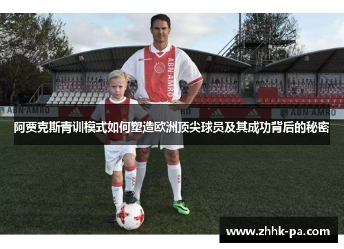 阿贾克斯青训模式如何塑造欧洲顶尖球员及其成功背后的秘密