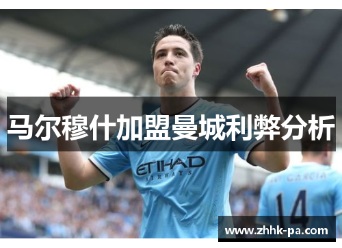 马尔穆什加盟曼城利弊分析 马尔穆什加盟曼城利弊分析