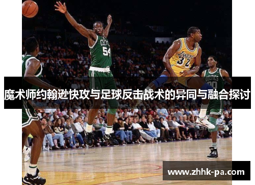 魔术师约翰逊快攻与足球反击战术的异同与融合探讨