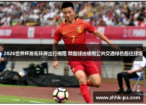 2026世界杯发布环保出行指南 鼓励球迷使用公共交通绿色前往球场