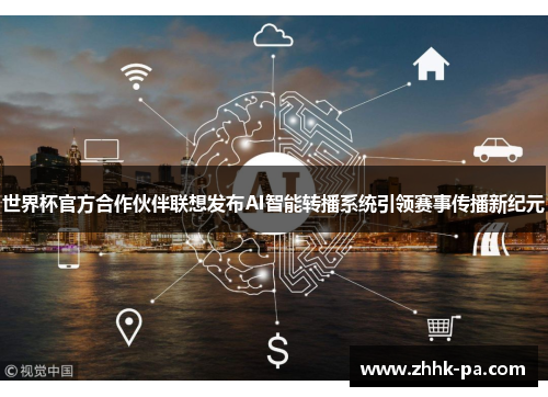 世界杯官方合作伙伴联想发布AI智能转播系统引领赛事传播新纪元