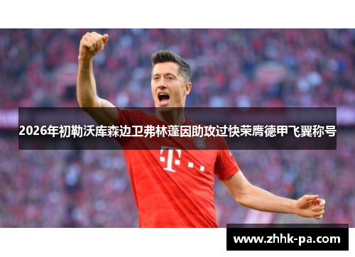 2026年初勒沃库森边卫弗林蓬因助攻过快荣膺德甲飞翼称号 2026年初勒沃库森边卫弗林蓬因助攻过快荣膺德甲飞翼称号