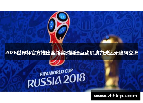 2026世界杯官方推出全新实时翻译互动屏助力球迷无障碍交流 2026世界杯官方推出全新实时翻译互动屏助力球迷无障碍交流