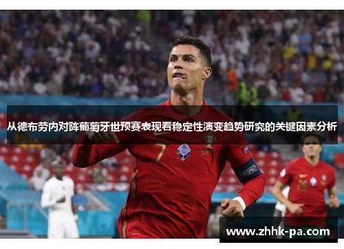 从德布劳内对阵葡萄牙世预赛表现看稳定性演变趋势研究的关键因素分析 从德布劳内对阵葡萄牙世预赛表现看稳定性演变趋势研究的关键因素分析