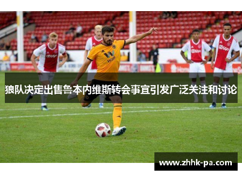 狼队决定出售鲁本内维斯转会事宜引发广泛关注和讨论