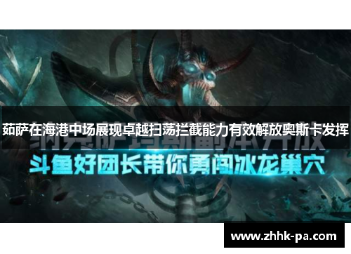 茹萨在海港中场展现卓越扫荡拦截能力有效解放奥斯卡发挥 茹萨在海港中场展现卓越扫荡拦截能力有效解放奥斯卡发挥