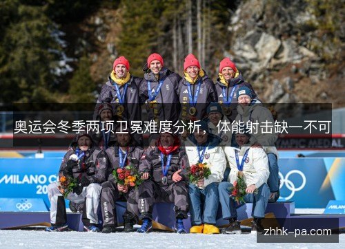 奥运会冬季两项卫冕难度分析，体能射击缺一不可
