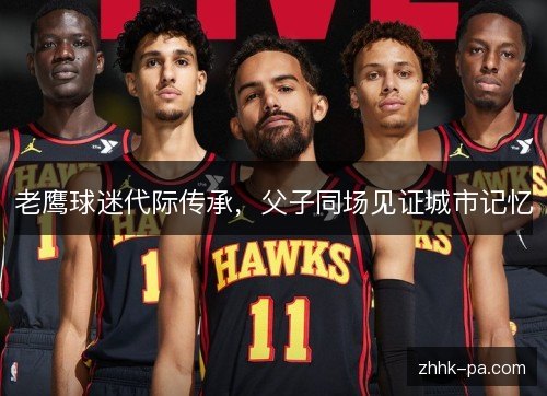 老鹰球迷代际传承，父子同场见证城市记忆