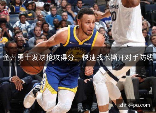 金州勇士发球抢攻得分,快速战术撕开对手防线 金州勇士发球抢攻得分,快速战术撕开对手防线